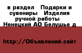  в раздел : Подарки и сувениры » Изделия ручной работы . Ненецкий АО,Белушье д.